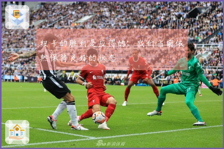 纽卡的胜利是应得的；我们当前依然保持良好的状态