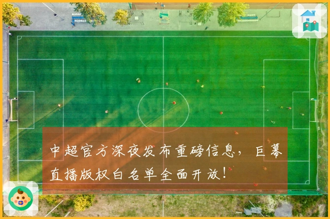 中超官方深夜发布重磅信息，巨幕直播版权白名单全面开放！