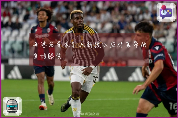 海港或寻求引入新援以应对莱昂纳多的膝伤