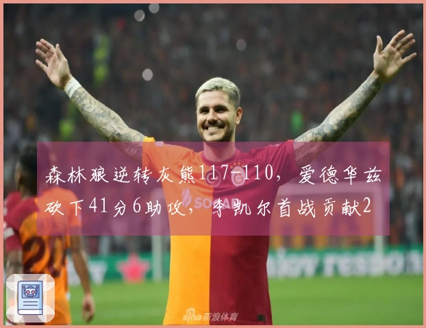 森林狼逆转灰熊117-110，爱德华兹砍下41分6助攻，李凯尔首战贡献2分1篮板