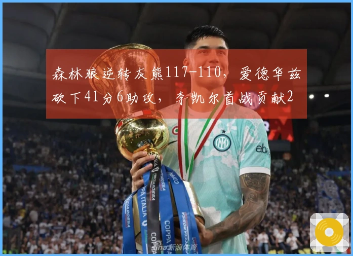 森林狼逆转灰熊117-110，爱德华兹砍下41分6助攻，李凯尔首战贡献2分1篮板