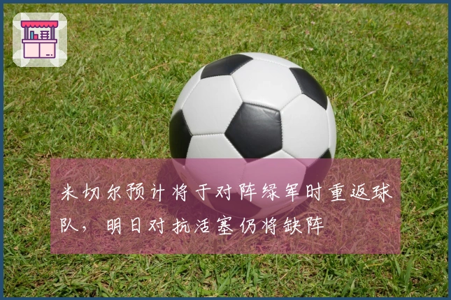 米切尔预计将于对阵绿军时重返球队，明日对抗活塞仍将缺阵