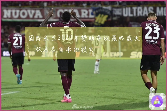 国际米兰2020年赞助争议最终裁决，双方各自承担损失