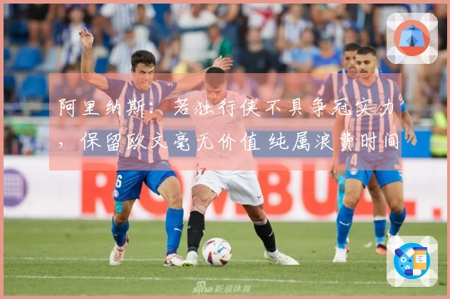 阿里纳斯：若独行侠不具争冠实力，保留欧文毫无价值 纯属浪费时间