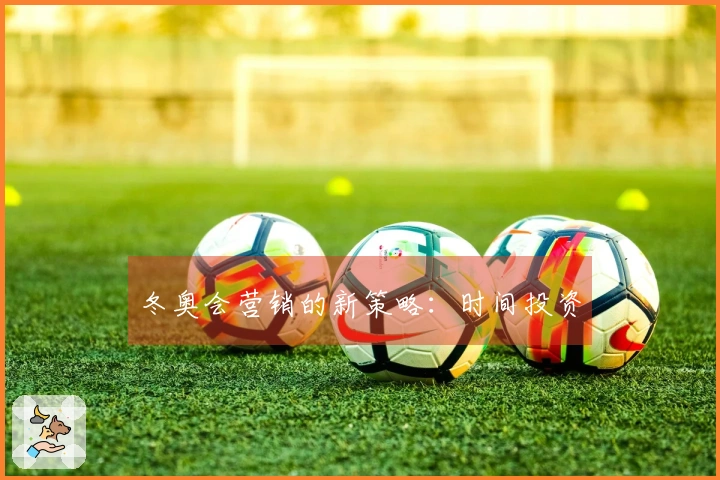 冬奥会营销的新策略：时间投资